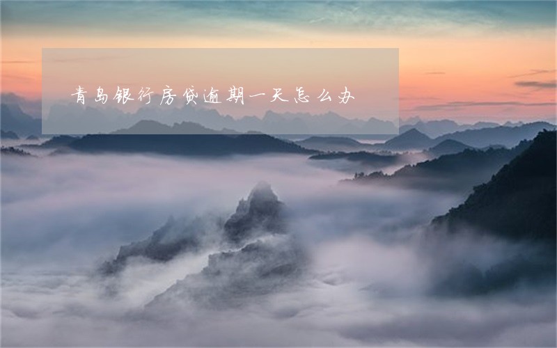 青岛银行房贷逾期一天怎么办 青岛银行房贷逾期一天怎么办