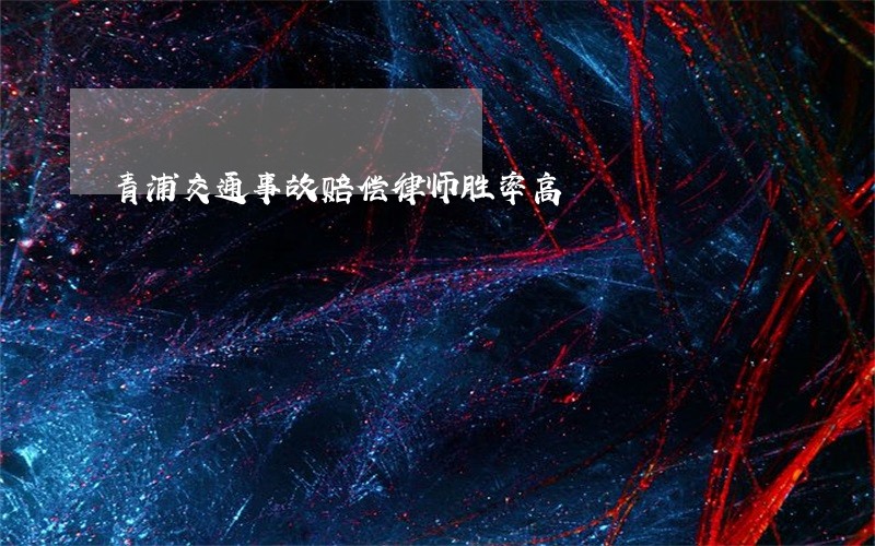 青浦交通事故赔偿律师胜率高 青浦交通事故赔偿律师胜率高