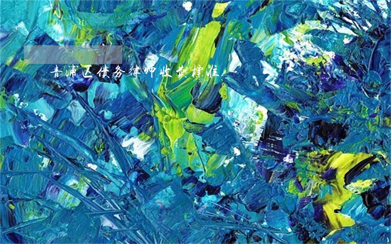 青浦区债务律师收费标准 青浦区债务律师收费标准