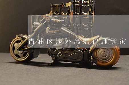 青浦区涉外离婚律师哪家好 青浦区涉外离婚律师哪家好