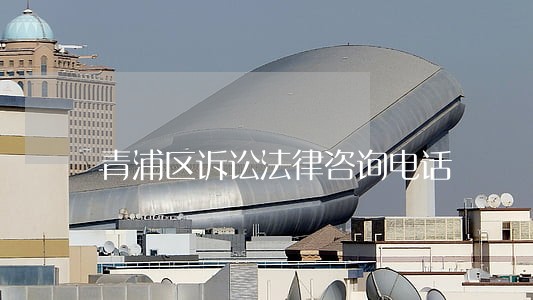 青浦区诉讼法律咨询电话 青浦区诉讼法律咨询电话