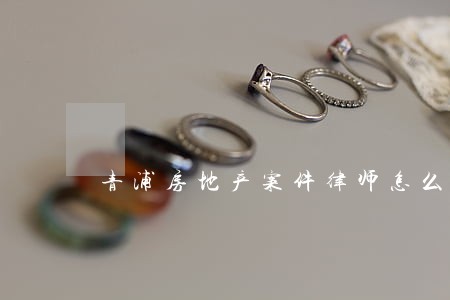 青浦房地产案件律师怎么收费 青浦房地产案件律师怎么收费