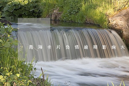 青海卡片负债逾期影响大吗 青海卡片负债逾期影响大吗