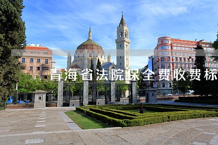 青海省法院保全费收费标准 青海省法院保全费收费标准