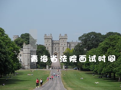 青海省法院面试时间 青海省法院面试时间