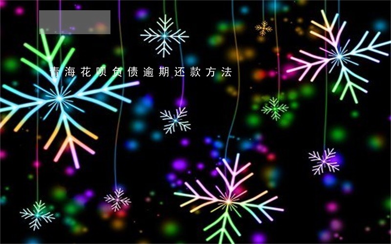 青海花呗负债逾期还款方法 青海花呗负债逾期还款方法