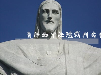 青海西宁法院裁判文书 青海西宁法院裁判文书
