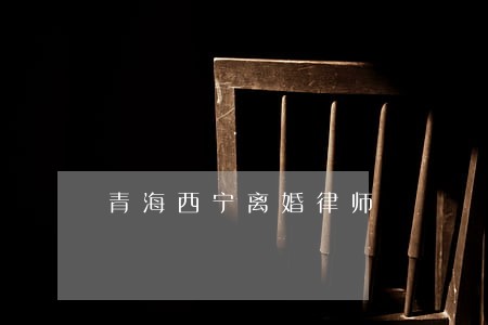 青海西宁离婚律师 青海西宁离婚律师