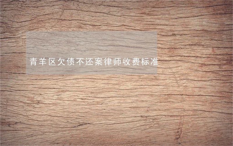 青羊区欠债不还案律师收费标准 青羊区欠债不还案律师收费标准