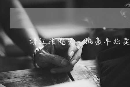 靖江法院又一批豪车拍卖 靖江法院又一批豪车拍卖