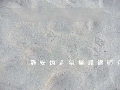 静安伪造票据罪律师介绍 静安伪造票据罪律师介绍