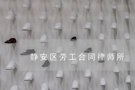 静安区劳工合同律师所 静安区劳工合同律师所