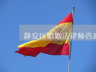 静安区婚姻法律师咨询 静安区婚姻法律师咨询