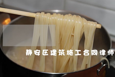 静安区建筑施工合同律师咨询 静安区建筑施工合同律师咨询