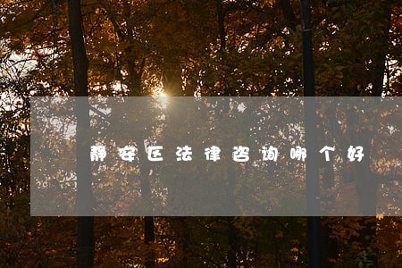 静安区法律咨询哪个好 静安区法律咨询哪个好