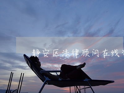 静安区法律顾问在线咨询 静安区法律顾问在线咨询