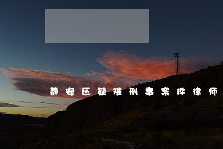 静安区疑难刑事案件律师 静安区疑难刑事案件律师