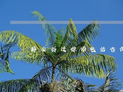静安拆迁律师电话咨询 静安拆迁律师电话咨询