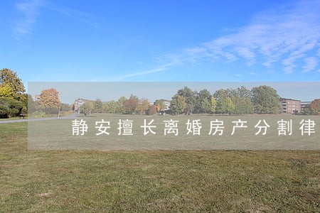 静安擅长离婚房产分割律师 静安擅长离婚房产分割律师