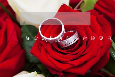 静安法院执行法官接见日 静安法院执行法官接见日