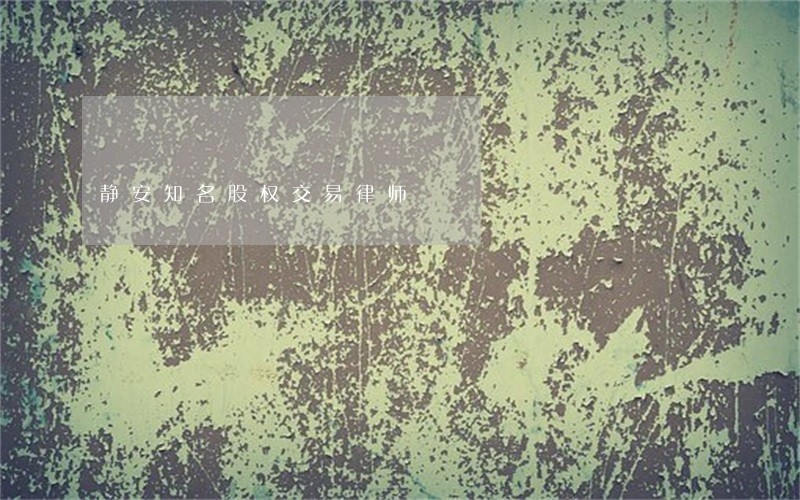 静安知名股权交易律师 静安知名股权交易律师