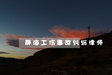 静海工伤事故纠纷律师 静海工伤事故纠纷律师