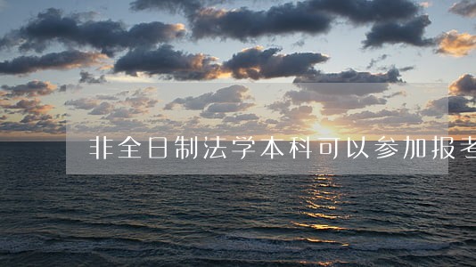 非全日制法学本科可以参加报考司法考试 非全日制法学本科可以参加报考司法考试