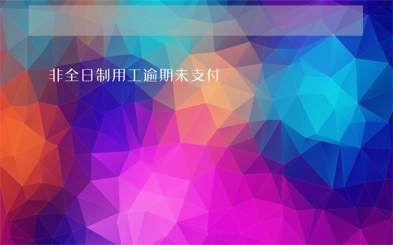 非全日制用工逾期未支付 非全日制用工逾期未支付