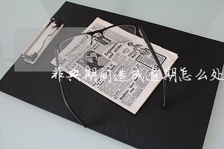 非典期间造成逾期怎么处理的 非典期间造成逾期怎么处理的