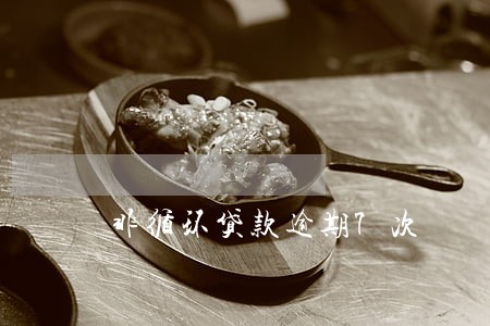 非循环贷款逾期7次 非循环贷款逾期7次