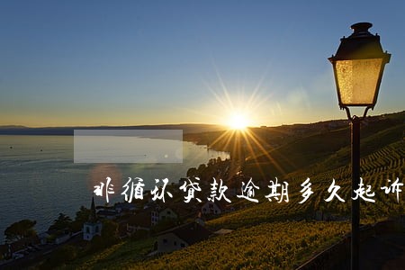 非循环贷款逾期多久起诉 非循环贷款逾期多久起诉