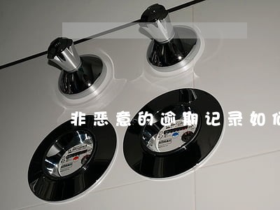 非恶意的逾期记录如何消除 非恶意的逾期记录如何消除
