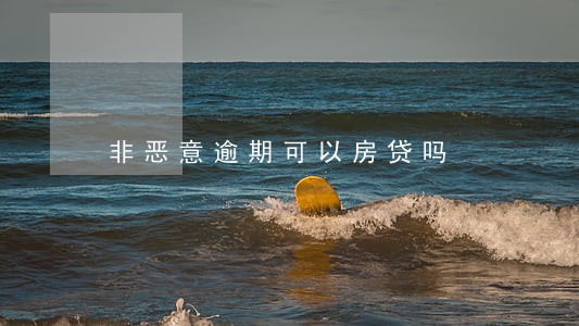 非恶意逾期可以房贷吗 非恶意逾期可以房贷吗