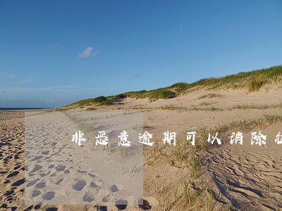非恶意逾期可以消除征信记录 非恶意逾期可以消除征信记录