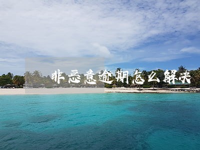 非恶意逾期怎么解决 非恶意逾期怎么解决