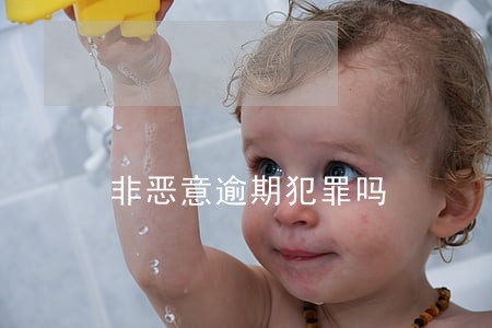 非恶意逾期犯罪吗 非恶意逾期犯罪吗