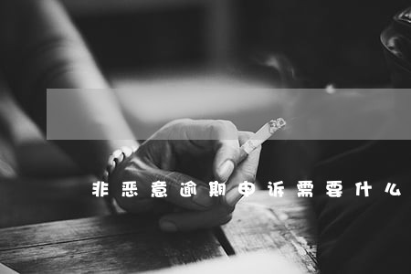 非恶意逾期申诉需要什么材料 非恶意逾期申诉需要什么材料