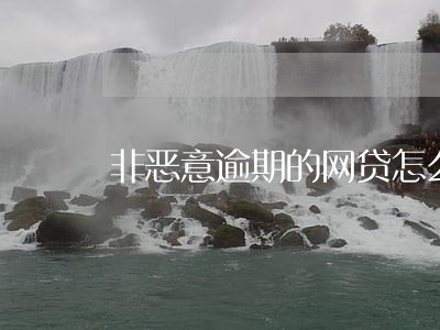 非恶意逾期的网贷怎么处理 非恶意逾期的网贷怎么处理
