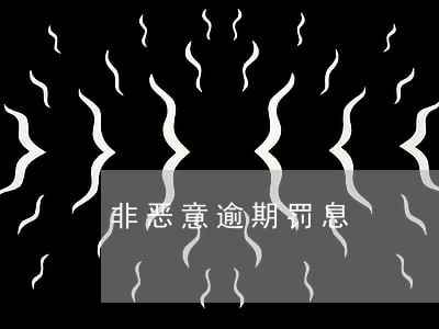 非恶意逾期罚息 非恶意逾期罚息
