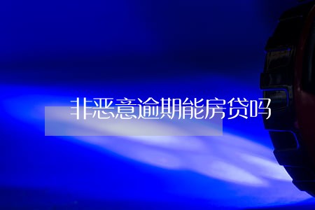 非恶意逾期能房贷吗 非恶意逾期能房贷吗