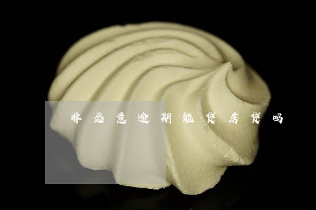 非恶意逾期能贷房贷吗 非恶意逾期能贷房贷吗