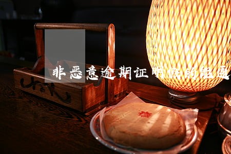 非恶意逾期证明假的能通过吗 非恶意逾期证明假的能通过吗
