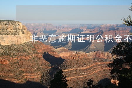 非恶意逾期证明公积金不给用 非恶意逾期证明公积金不给用