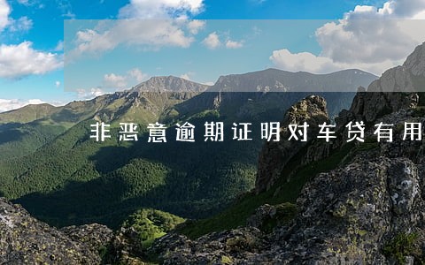 非恶意逾期证明对车贷有用吗 非恶意逾期证明对车贷有用吗