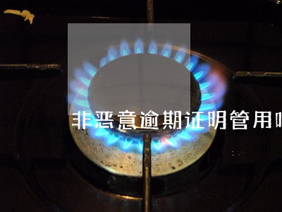 非恶意逾期证明管用吗 非恶意逾期证明管用吗