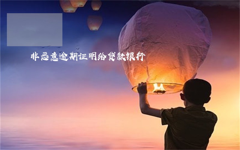 非恶意逾期证明给贷款银行 非恶意逾期证明给贷款银行