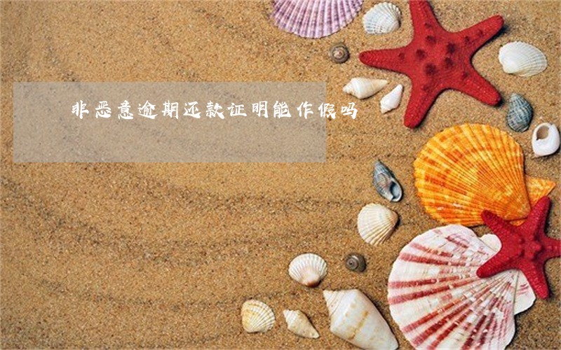 非恶意逾期还款证明能作假吗 非恶意逾期还款证明能作假吗