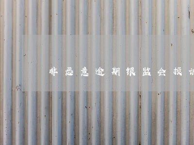 非恶意逾期银监会投诉 非恶意逾期银监会投诉
