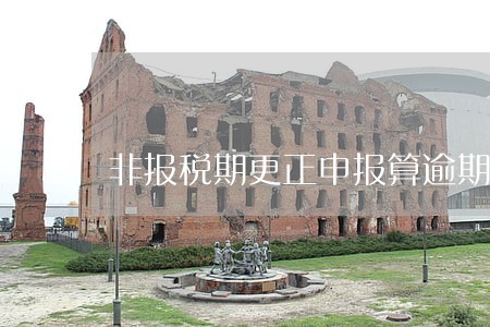 非报税期更正申报算逾期吗 非报税期更正申报算逾期吗