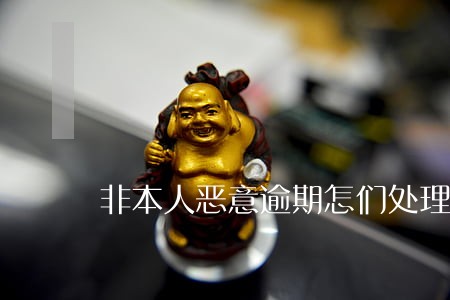 非本人恶意逾期怎们处理 非本人恶意逾期怎们处理